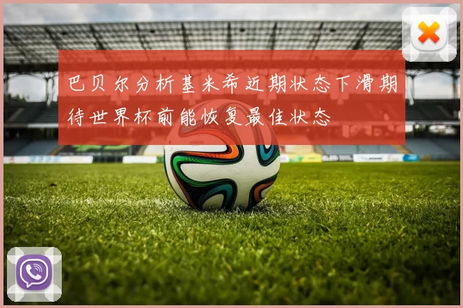 巴贝尔分析基米希近期状态下滑期待世界杯前能恢复最佳状态