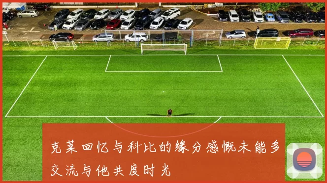 克莱回忆与科比的缘分感慨未能多交流与他共度时光
