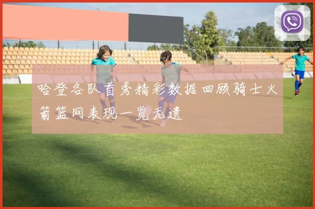 哈登各队首秀精彩数据回顾骑士火箭篮网表现一览无遗