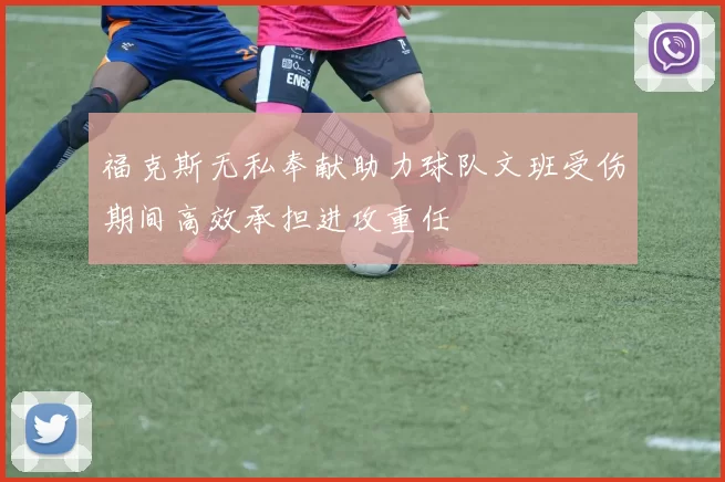 福克斯无私奉献助力球队文班受伤期间高效承担进攻重任