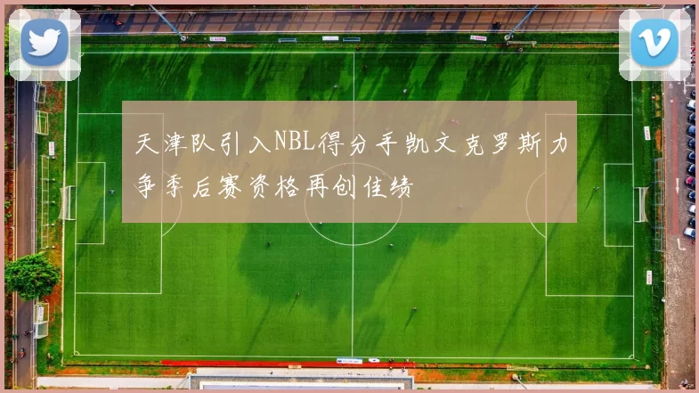 天津队引入NBL得分手凯文克罗斯力争季后赛资格再创佳绩