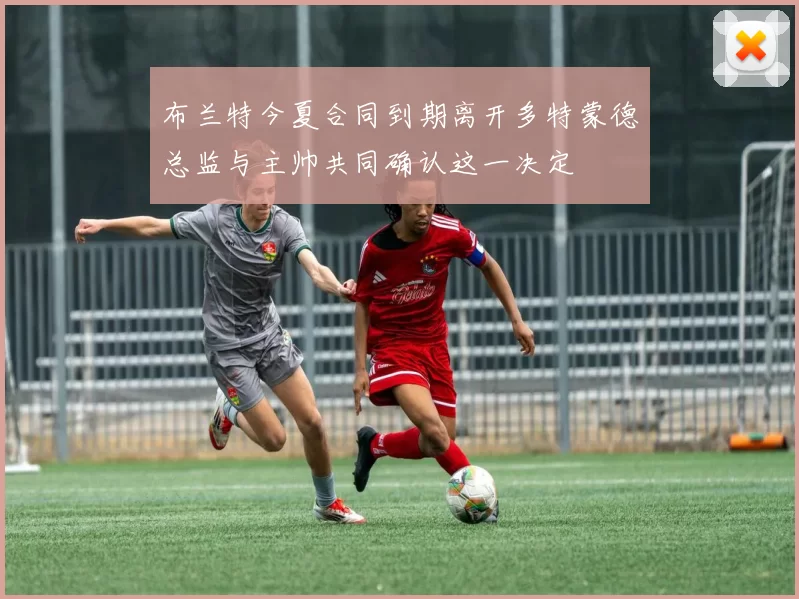 布兰特今夏合同到期离开多特蒙德总监与主帅共同确认这一决定