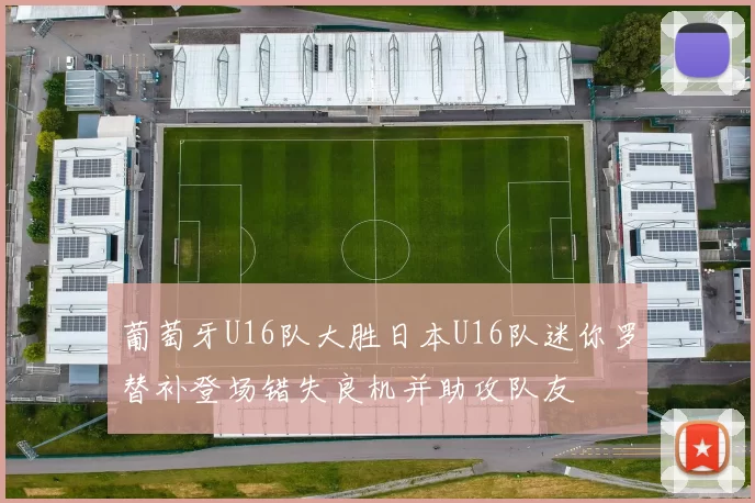葡萄牙U16队大胜日本U16队迷你罗替补登场错失良机并助攻队友