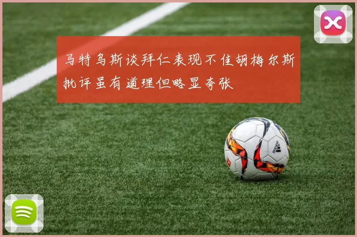 马特乌斯谈拜仁表现不佳胡梅尔斯批评虽有道理但略显夸张