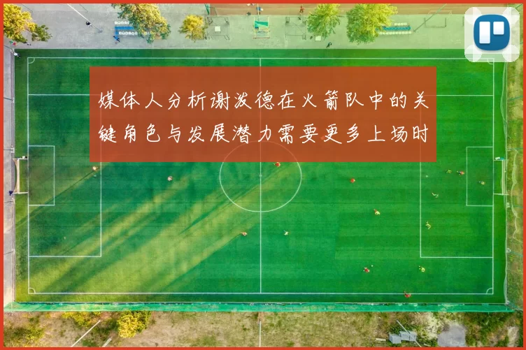 媒体人分析谢泼德在火箭队中的关键角色与发展潜力需要更多上场时间